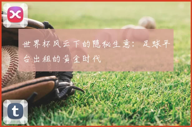 世界杯风云下的隐秘生意:足球平台出租的黄金时代