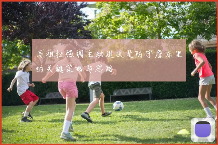马祖拉强调主动进攻是防守詹东里的关键策略与思路