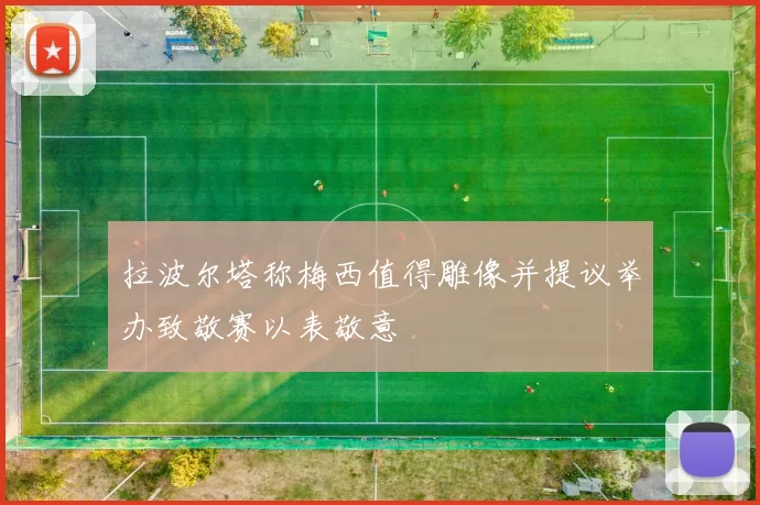 拉波尔塔称梅西值得雕像并提议举办致敬赛以表敬意