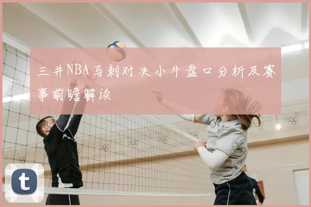 三井NBA马刺对决小牛盘口分析及赛事前瞻解读