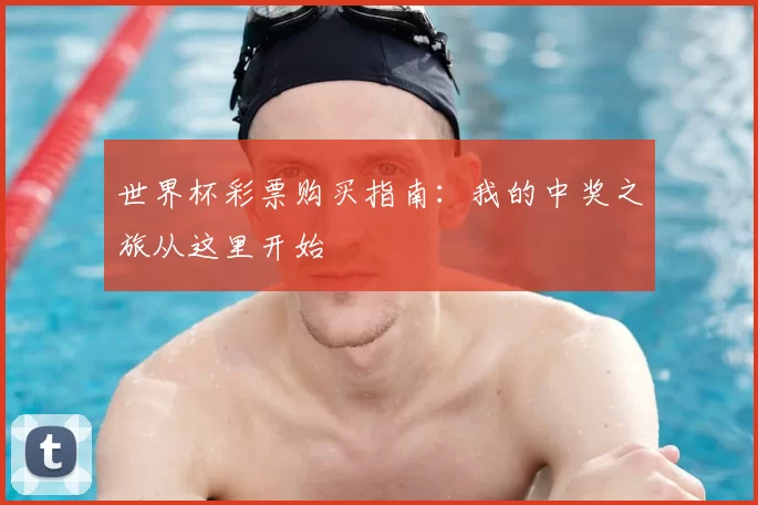 世界杯彩票购买指南:我的中奖之旅从这里开始