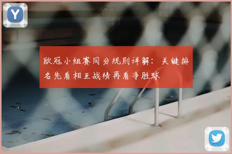 欧冠小组赛同分规则详解：关键排名先看相互战绩再看净胜球