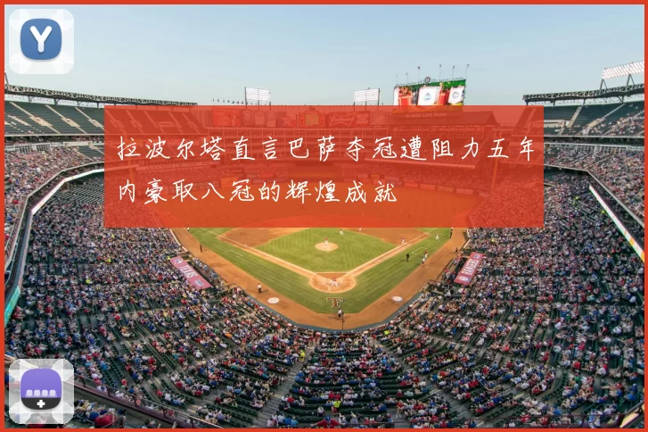 拉波尔塔直言巴萨夺冠遭阻力五年内豪取八冠的辉煌成就