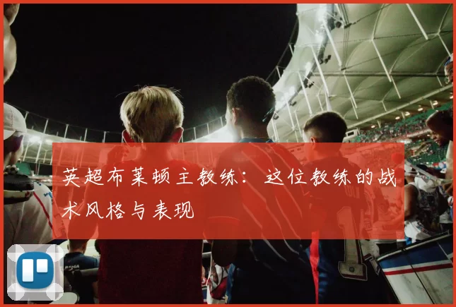 英超布莱顿主教练：这位教练的战术风格与表现