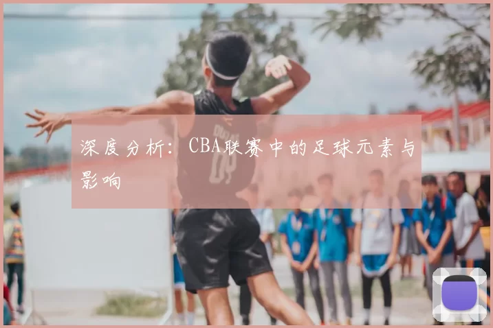 深度分析：CBA联赛中的足球元素与影响