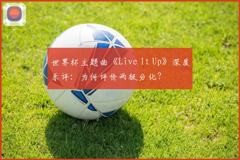 世界杯主题曲《Live It Up》深度乐评:为何评价两极分化?