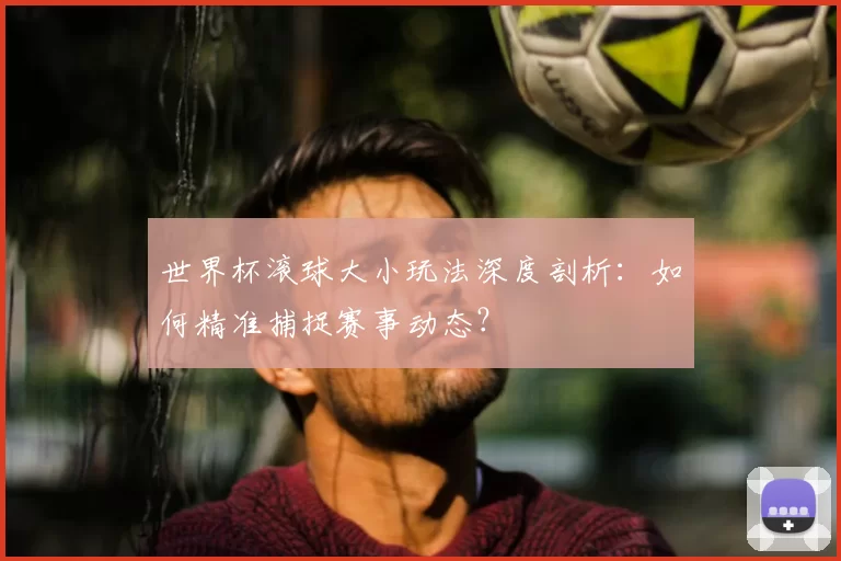 世界杯滚球大小玩法深度剖析：如何精准捕捉赛事动态？