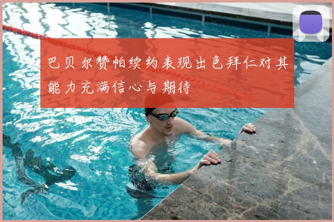 巴贝尔赞帕续约表现出色拜仁对其能力充满信心与期待