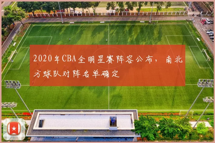 2020年CBA全明星赛阵容公布，南北方球队对阵名单确定
