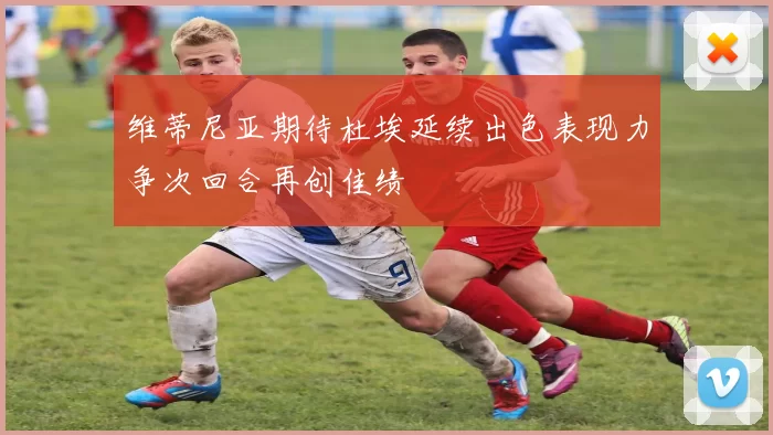 维蒂尼亚期待杜埃延续出色表现力争次回合再创佳绩