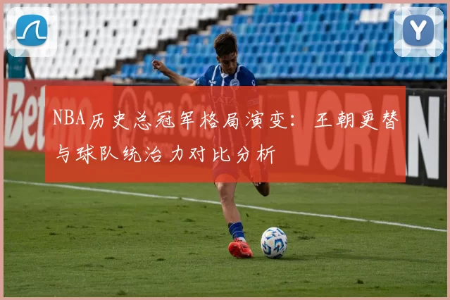 NBA历史总冠军格局演变：王朝更替与球队统治力对比分析
