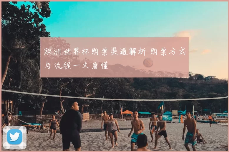 欧洲世界杯购票渠道解析 购票方式与流程一文看懂