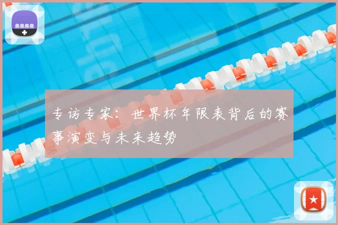 专访专家：世界杯年限表背后的赛事演变与未来趋势