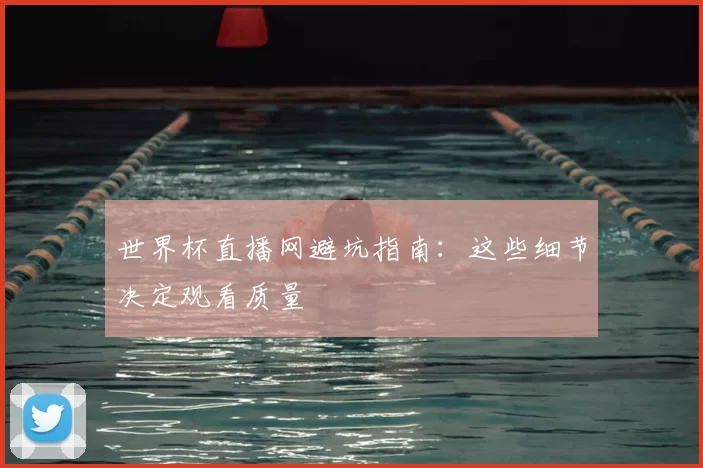 世界杯直播网避坑指南：这些细节决定观看质量