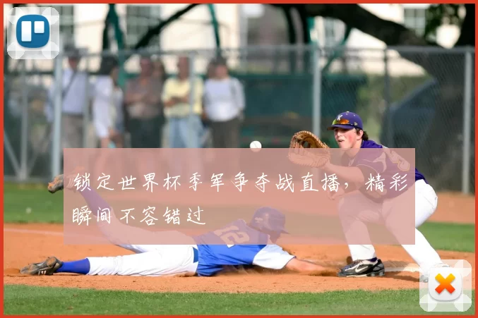 锁定世界杯季军争夺战直播，精彩瞬间不容错过