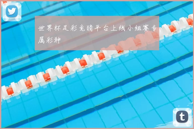 世界杯足彩竞猜平台上线小组赛专属彩种