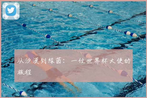 从沙漠到绿茵：一位世界杯大使的旅程