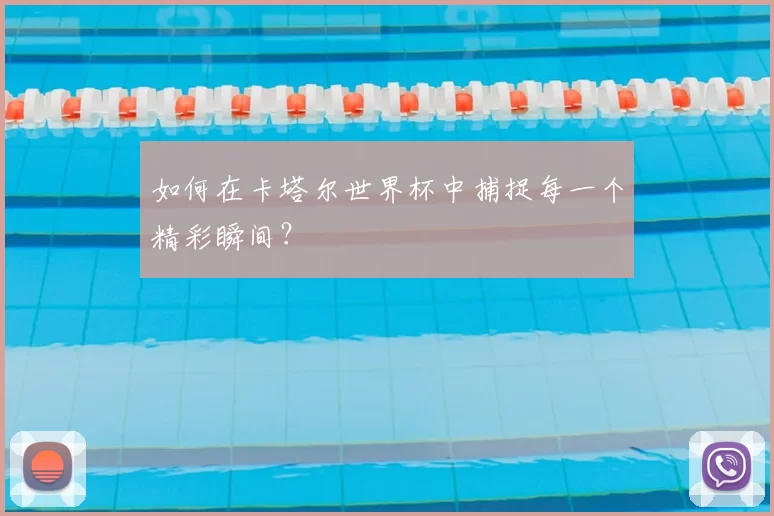 如何在卡塔尔世界杯中捕捉每一个精彩瞬间？