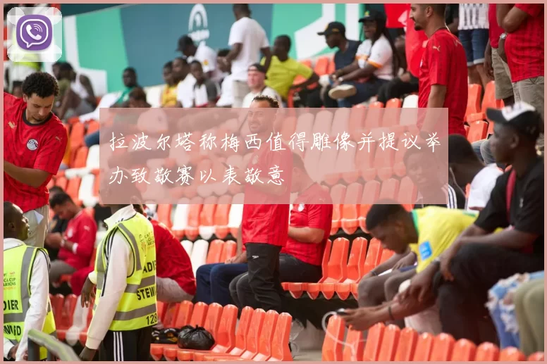 拉波尔塔称梅西值得雕像并提议举办致敬赛以表敬意
