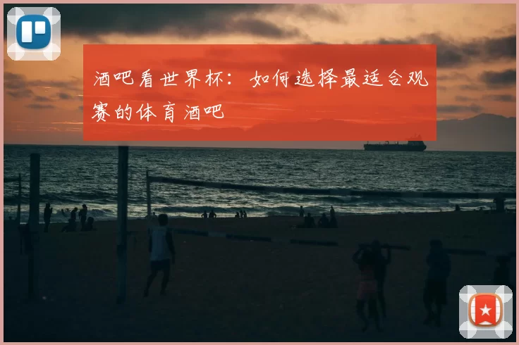酒吧看世界杯：如何选择最适合观赛的体育酒吧