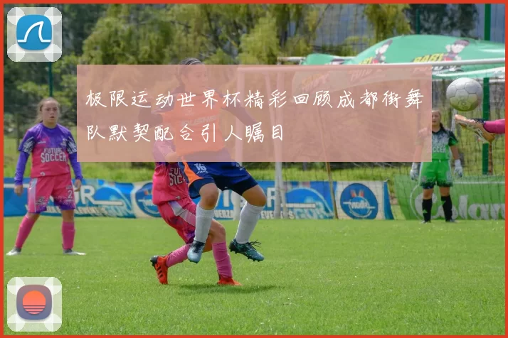 极限运动世界杯精彩回顾成都街舞队默契配合引人瞩目