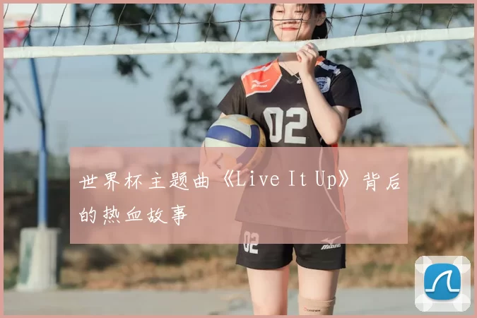 世界杯主题曲《Live It Up》背后的热血故事