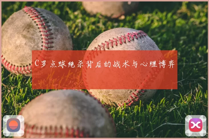 C罗点球绝杀背后的战术与心理博弈