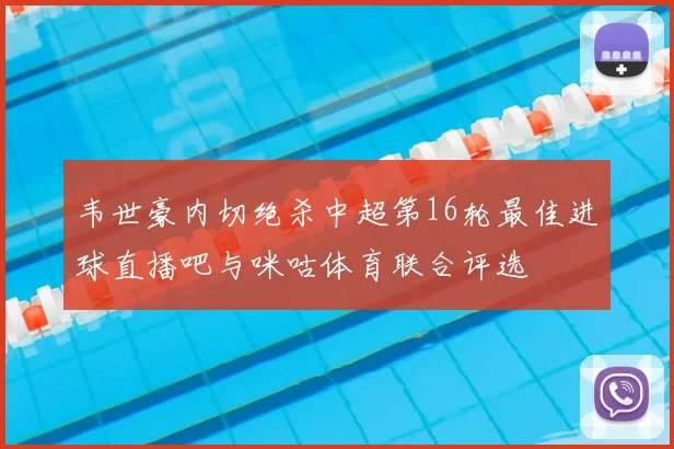 韦世豪内切绝杀中超第16轮最佳进球直播吧与咪咕体育联合评选