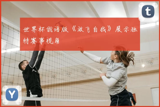 世界杯俄语版《放飞自我》展示独特赛事视角