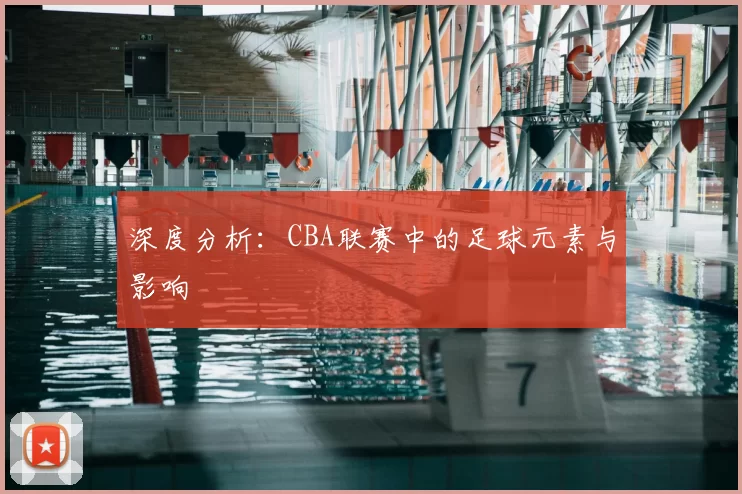 深度分析：CBA联赛中的足球元素与影响