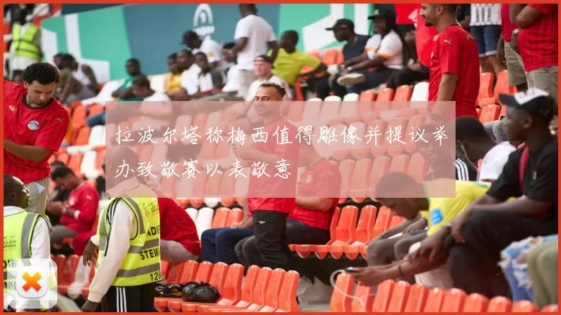 拉波尔塔称梅西值得雕像并提议举办致敬赛以表敬意