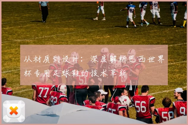 从材质到设计：深度解析巴西世界杯专用足球鞋的技术革新