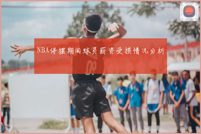 NBA停摆期间球员薪资受损情况分析