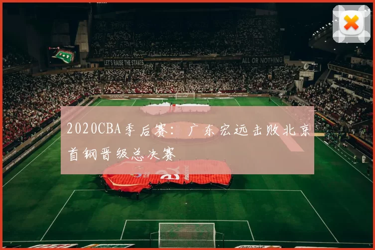 2020CBA季后赛：广东宏远击败北京首钢晋级总决赛