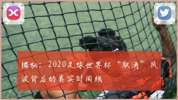 揭秘：2020足球世界杯“取消”风波背后的真实时间线