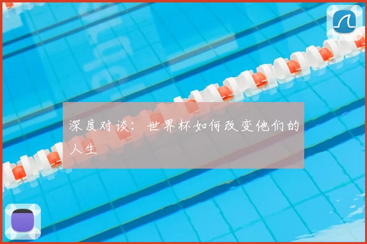 深度对谈：世界杯如何改变他们的人生