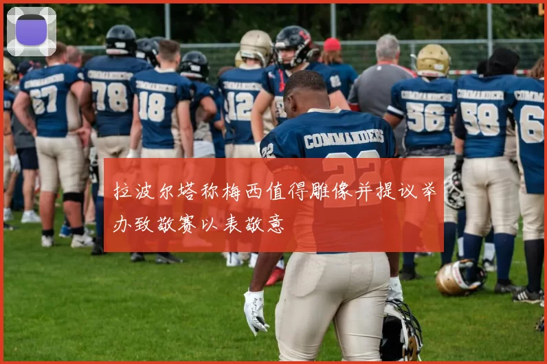 拉波尔塔称梅西值得雕像并提议举办致敬赛以表敬意