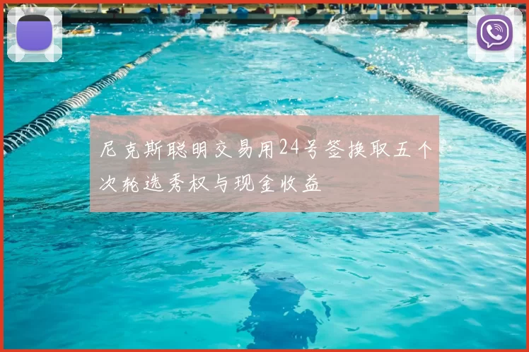 尼克斯聪明交易用24号签换取五个次轮选秀权与现金收益