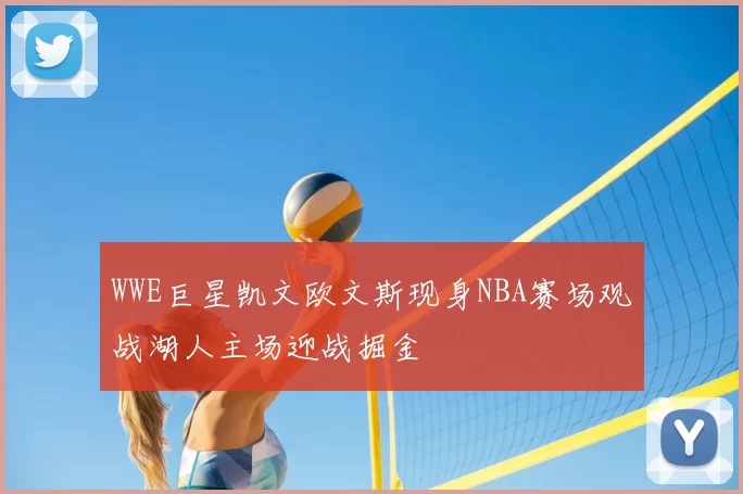 WWE巨星凯文欧文斯现身NBA赛场观战湖人主场迎战掘金