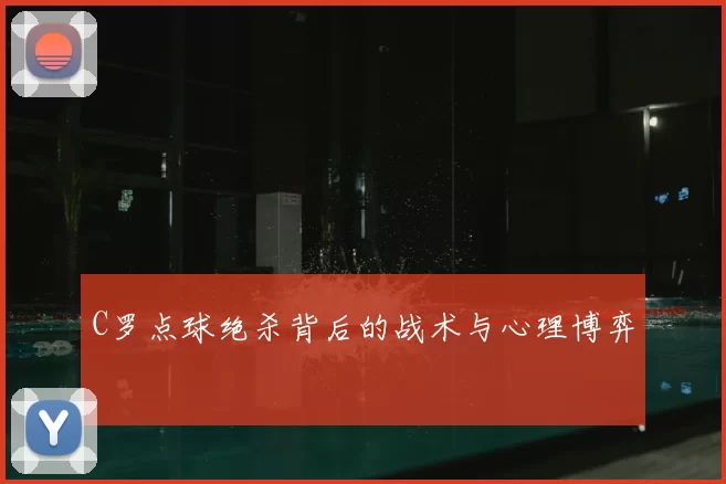 C罗点球绝杀背后的战术与心理博弈