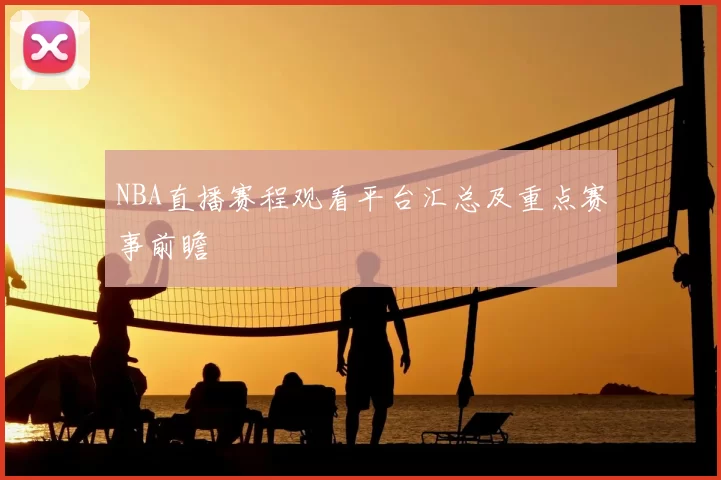 NBA直播赛程观看平台汇总及重点赛事前瞻