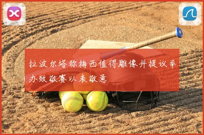 拉波尔塔称梅西值得雕像并提议举办致敬赛以表敬意