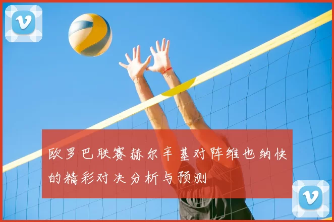 欧罗巴联赛赫尔辛基对阵维也纳快的精彩对决分析与预测