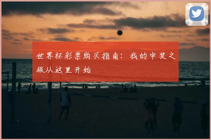 世界杯彩票购买指南：我的中奖之旅从这里开始