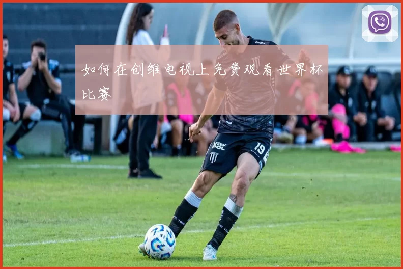 如何在创维电视上免费观看世界杯比赛