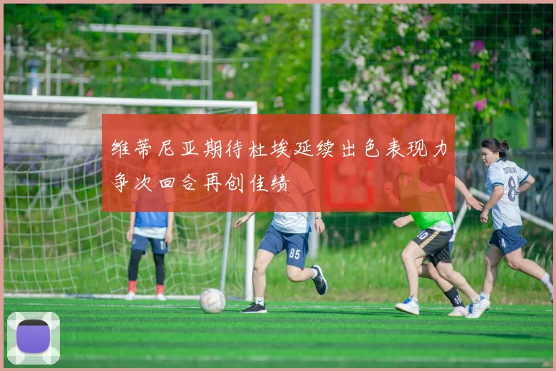 维蒂尼亚期待杜埃延续出色表现力争次回合再创佳绩