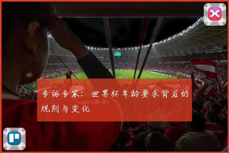 专访专家：世界杯年龄要求背后的规则与变化