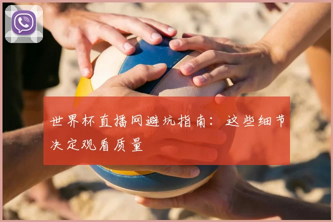 世界杯直播网避坑指南：这些细节决定观看质量