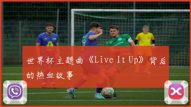 世界杯主题曲《Live It Up》背后的热血故事