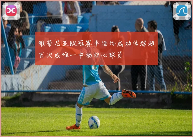 维蒂尼亚欧冠赛季场均成功传球超百次成唯一中场核心球员